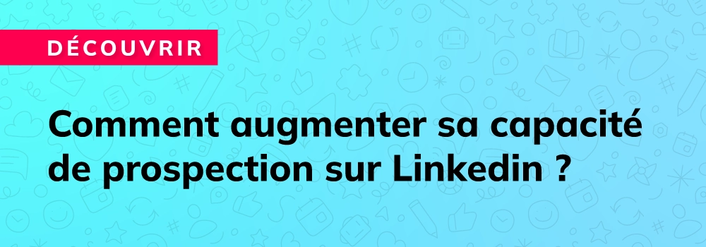 Comment augmenter sa capacité de prospection sur Linkedin ?