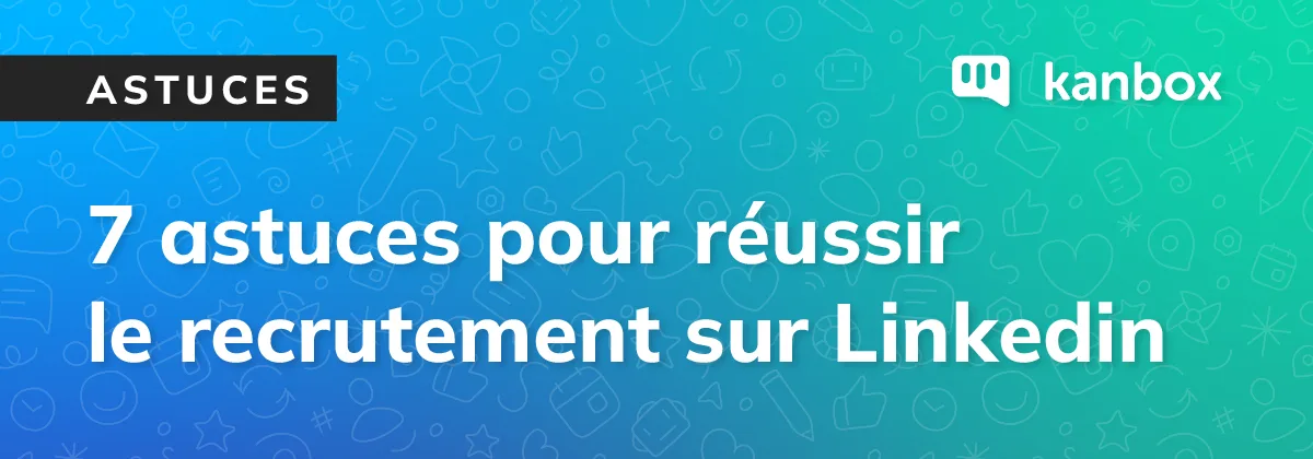 7 Astuces pour Recruter avec Succès sur LinkedIn