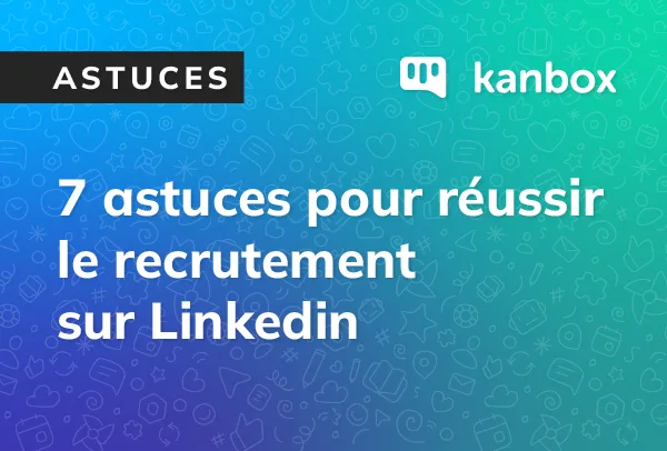 7 astuces clés pour optimiser son recrutement sur Linkedin